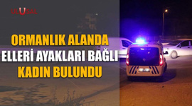 Ormanlık alanda elleri ayakları bağlı kadın bulundu